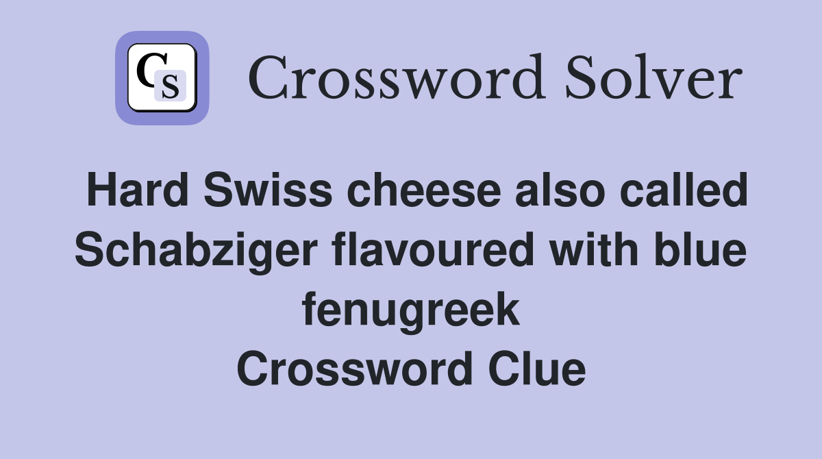 Hard Swiss cheese also called Schabziger flavoured with blue fenugreek Crossword Clue