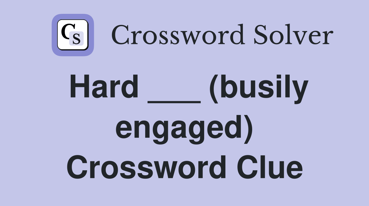 Hard ___ (busily engaged) Crossword Clue