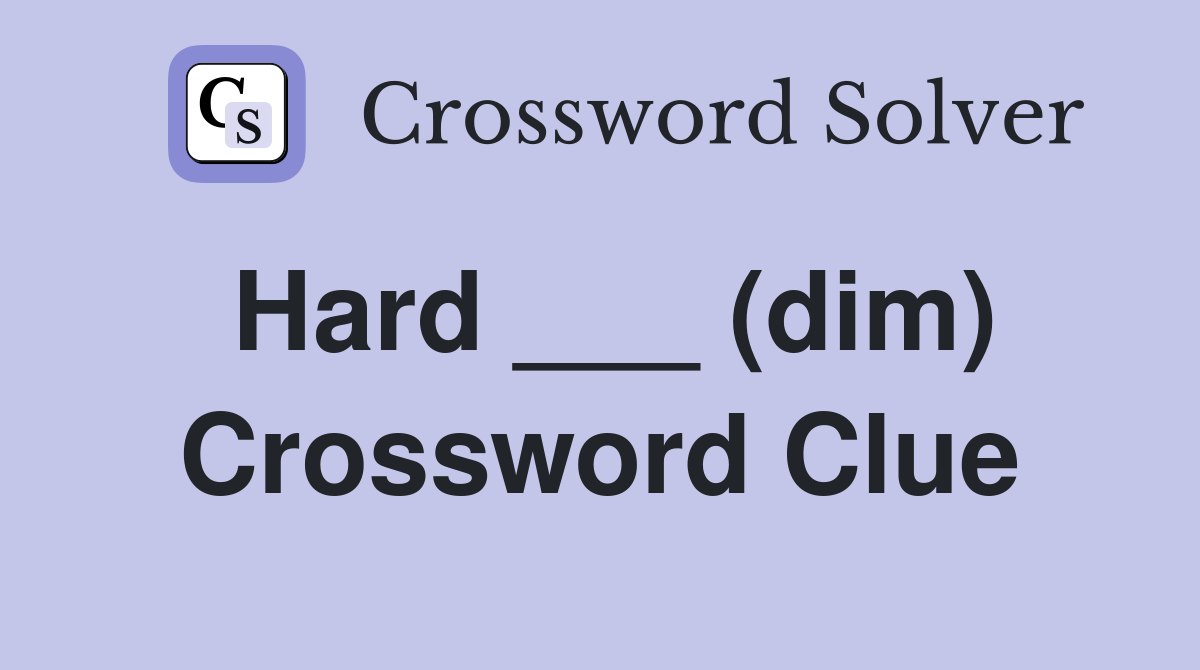Hard ___ (dim) Crossword Clue