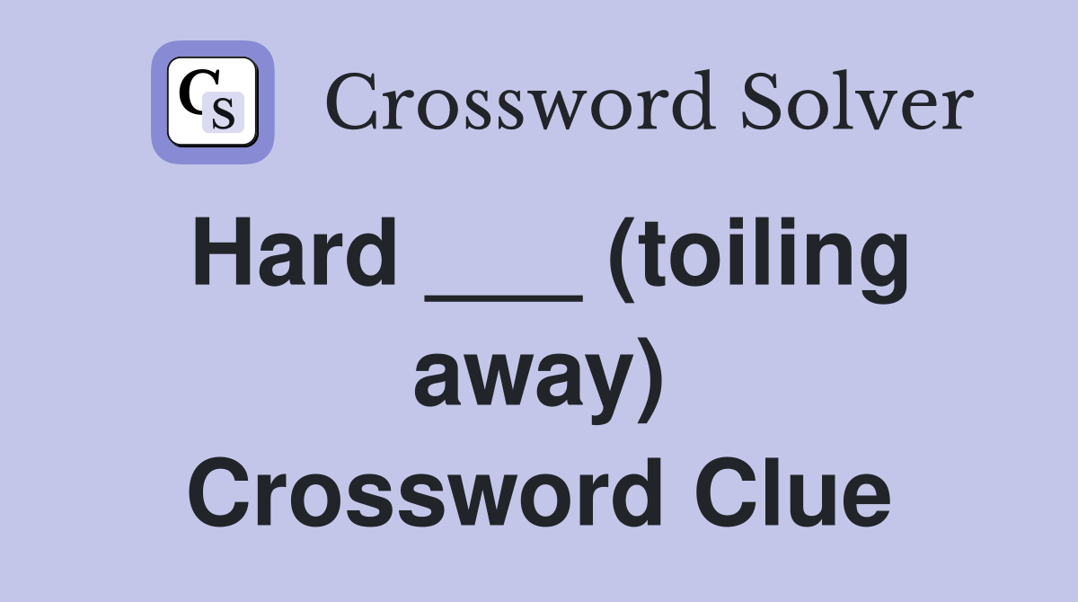 Hard ___ (toiling away) Crossword Clue
