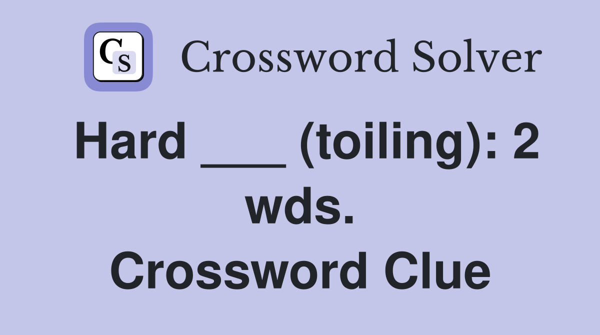 Hard ___ (toiling): 2 wds. Crossword Clue
