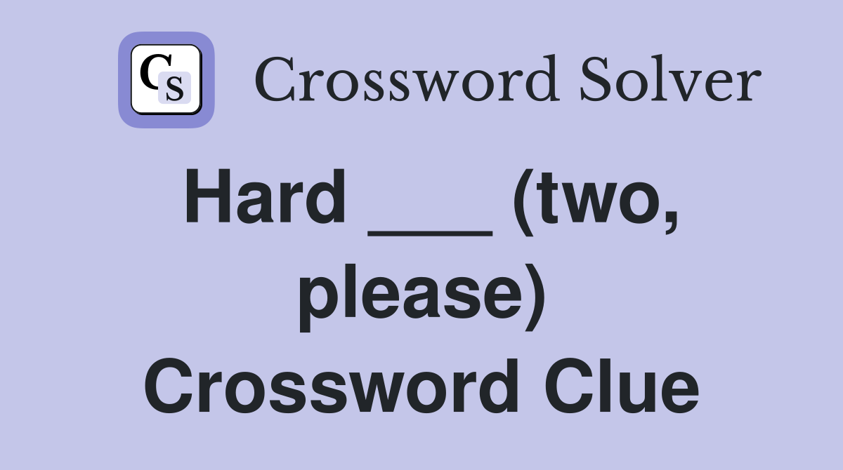 Hard ___ (two, please) Crossword Clue