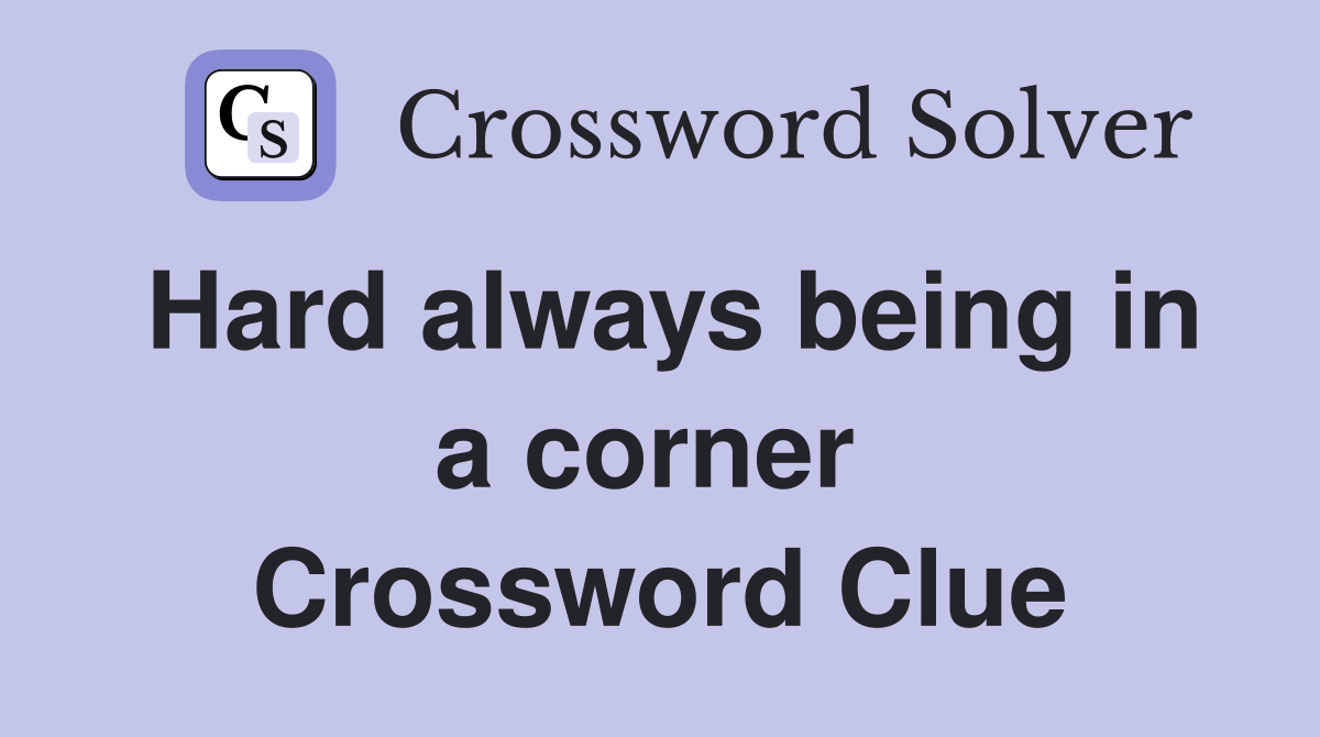 Hard always being in a corner  Crossword Clue