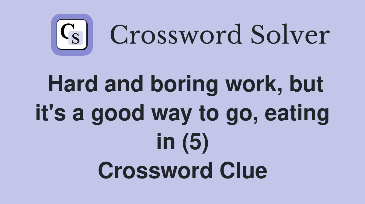 Hard and boring work, but it's a good way to go, eating in (5) Crossword Clue