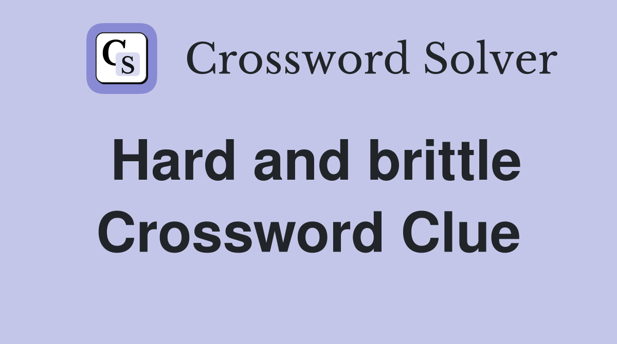 Hard and brittle Crossword Clue