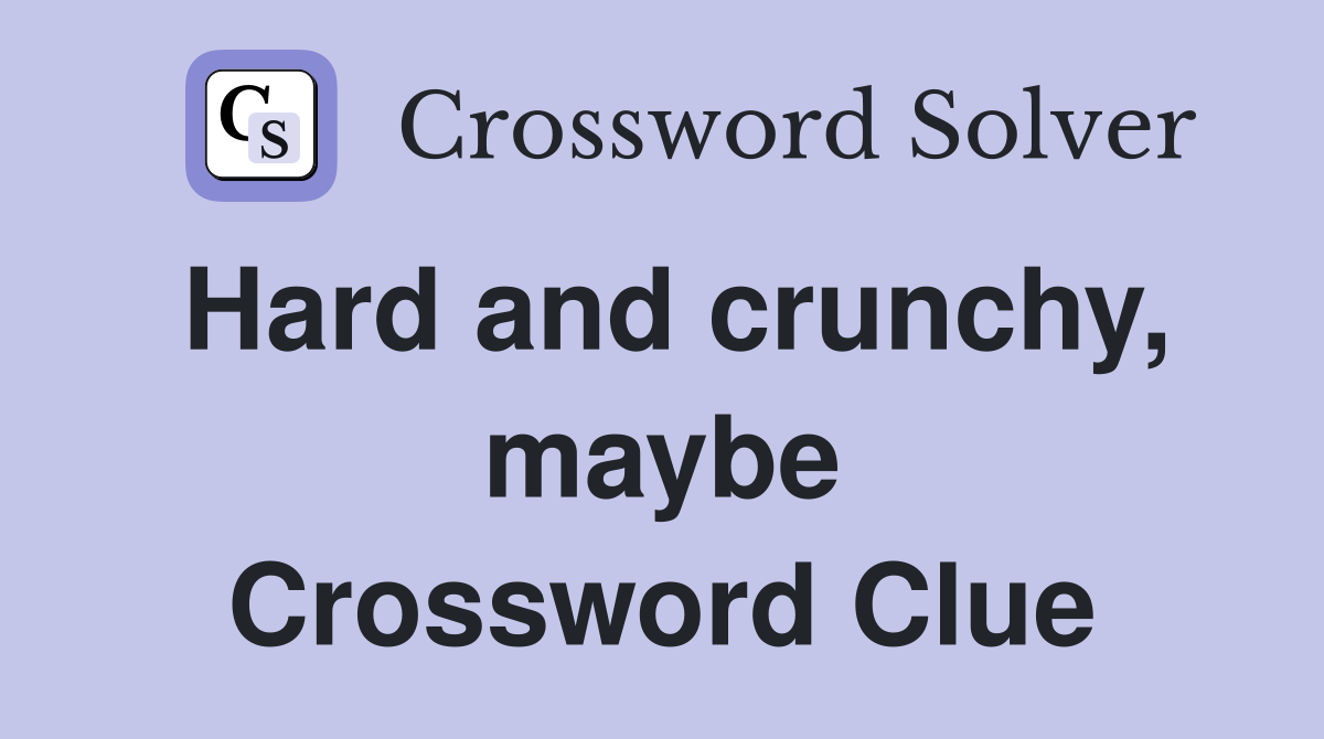 Hard and crunchy, maybe Crossword Clue
