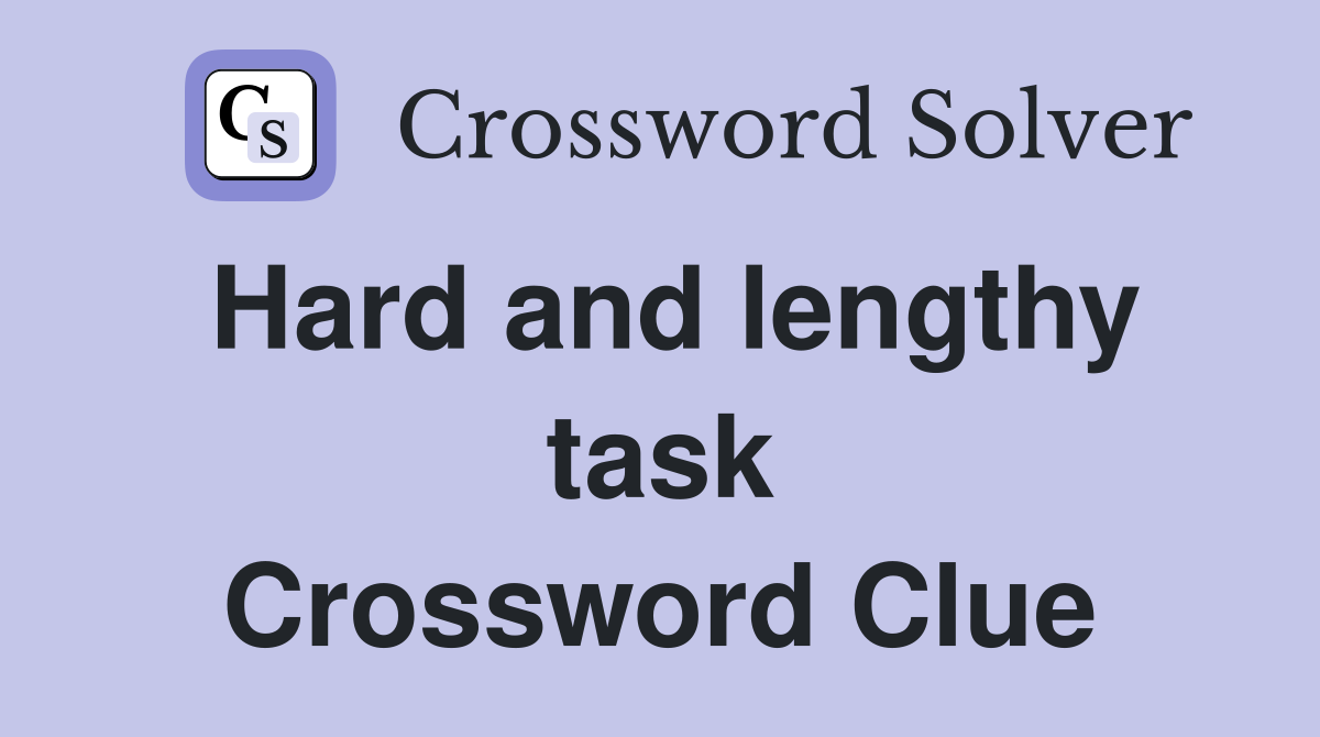 Hard and lengthy task Crossword Clue