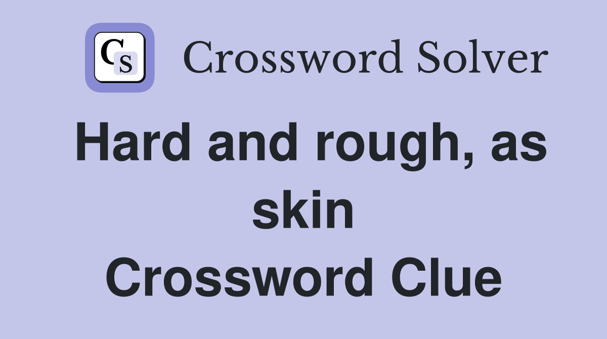 Hard and rough, as skin Crossword Clue