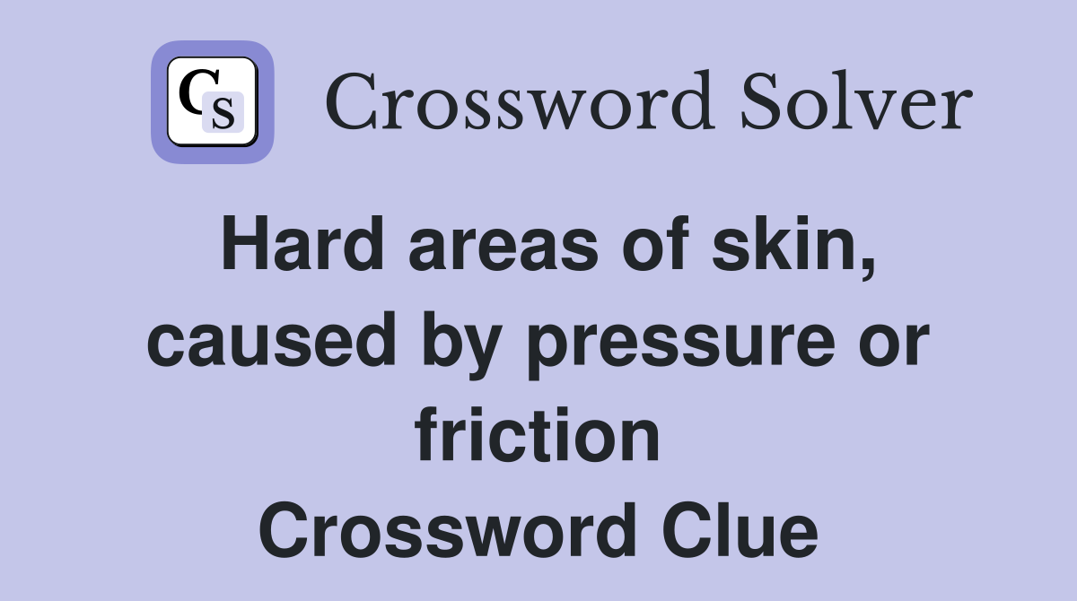 Hard areas of skin, caused by pressure or friction Crossword Clue