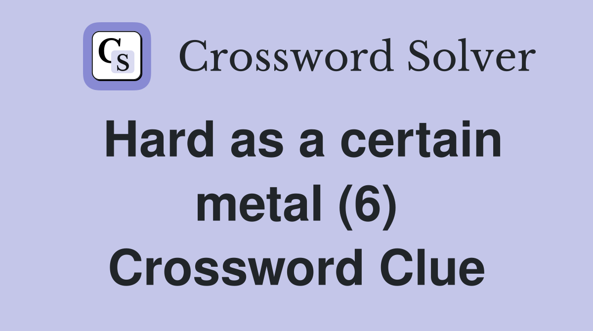 Hard as a certain metal (6) Crossword Clue