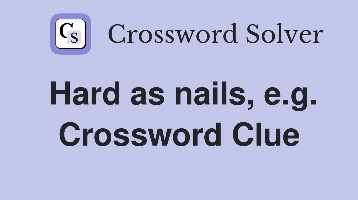 Hard as nails, e.g. Crossword Clue