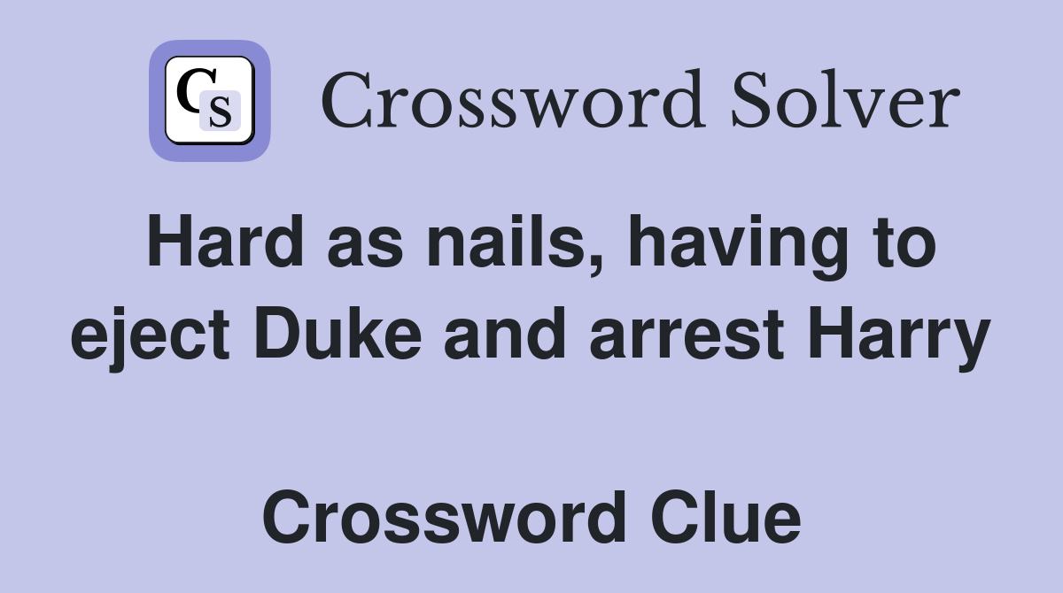 Hard as nails, having to eject Duke and arrest Harry  Crossword Clue