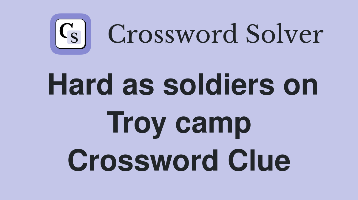 Hard as soldiers on Troy camp Crossword Clue
