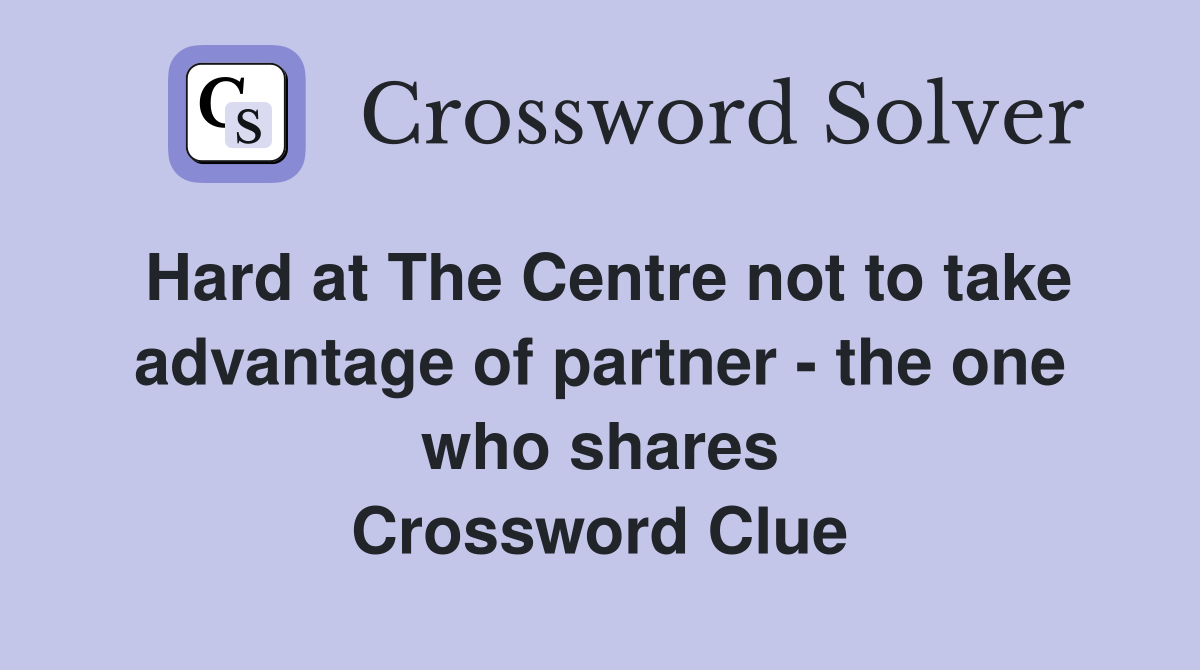 Hard at The Centre not to take advantage of partner - the one who shares Crossword Clue