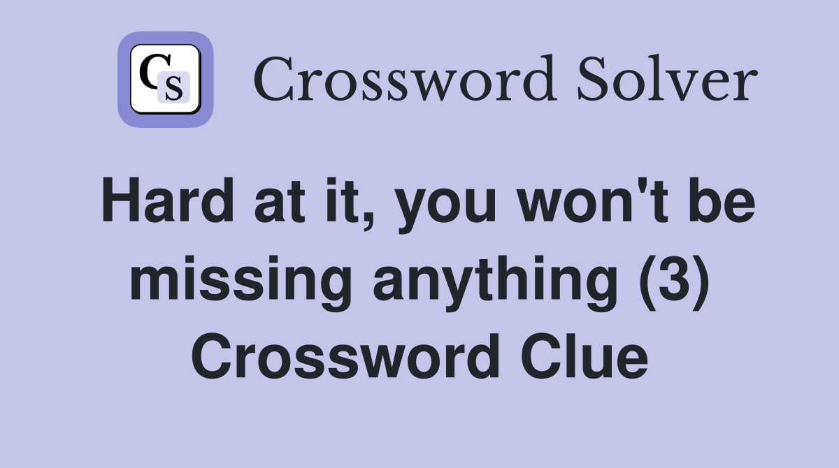 Hard at it, you won't be missing anything (3) Crossword Clue
