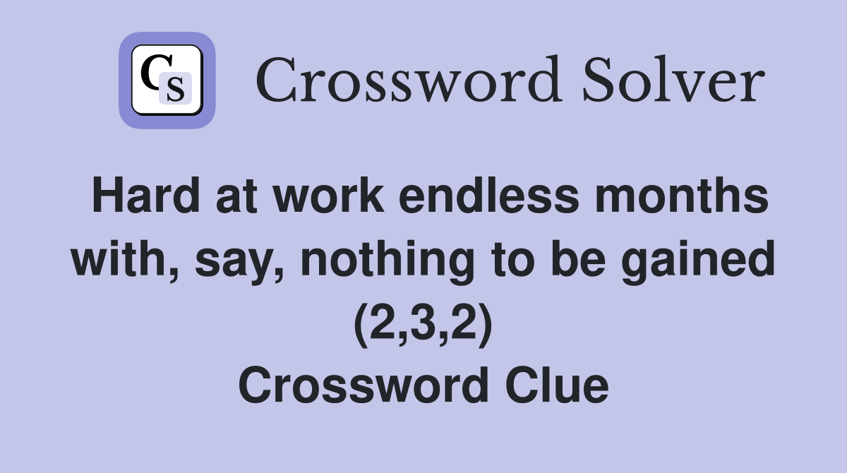 Hard at work endless months with, say, nothing to be gained (2,3,2) Crossword Clue