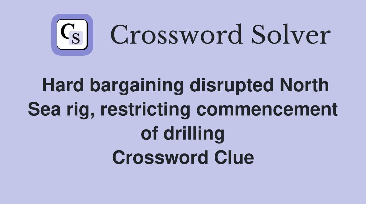 Hard bargaining disrupted North Sea rig, restricting commencement of drilling Crossword Clue