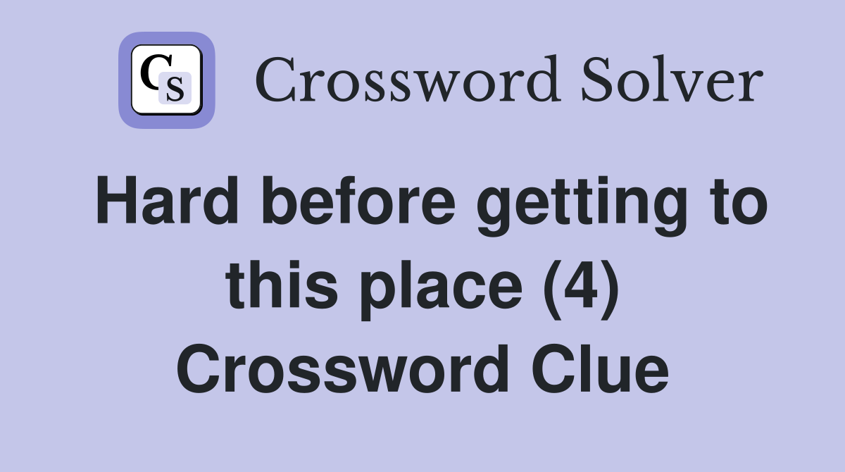 Hard before getting to this place (4) Crossword Clue