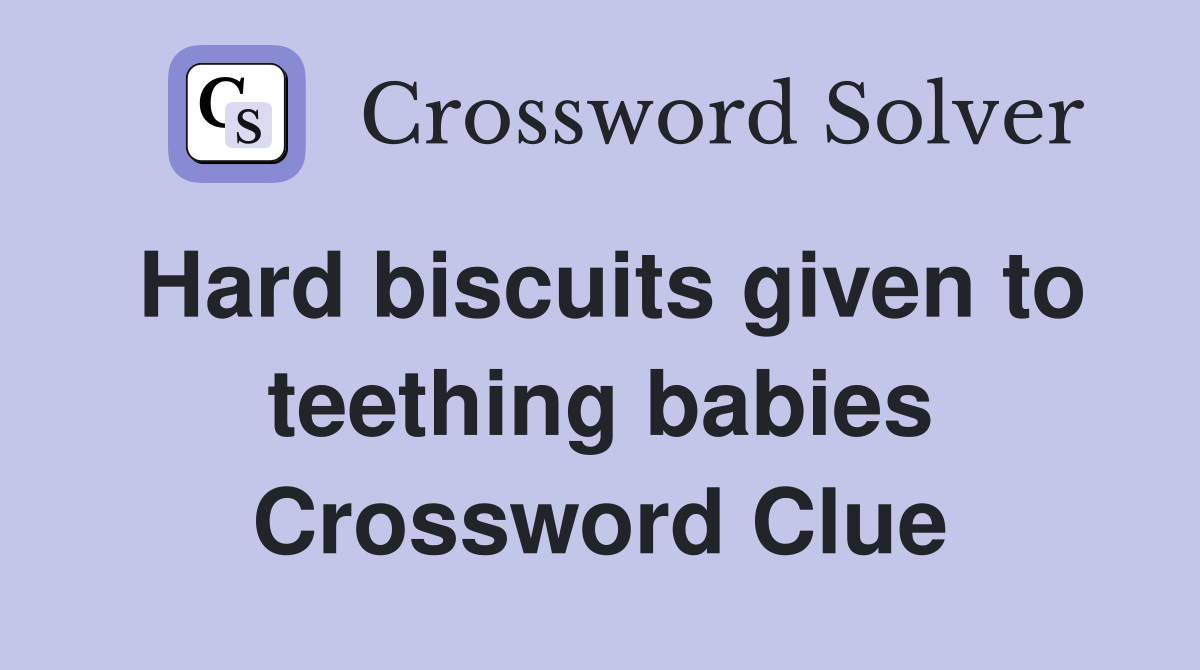 Hard biscuits given to teething babies Crossword Clue