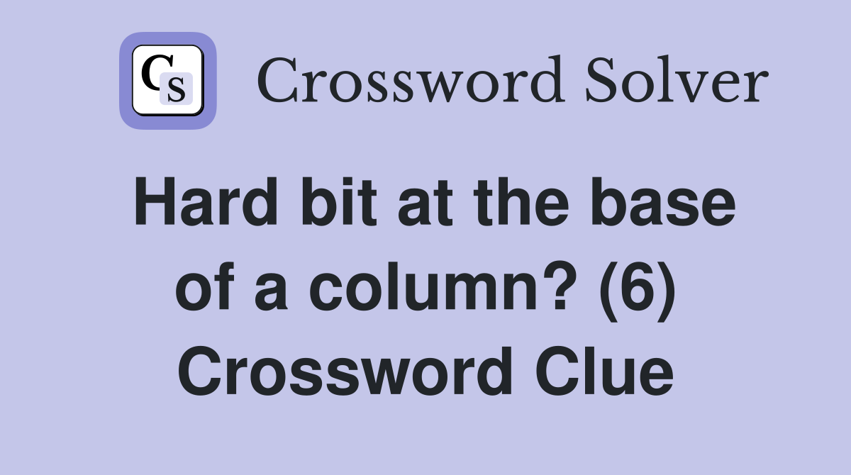 Hard bit at the base of a column? (6) Crossword Clue