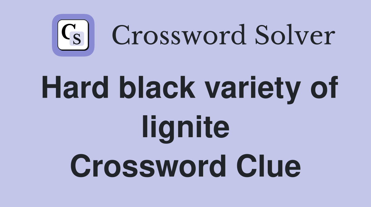 Hard black variety of lignite Crossword Clue