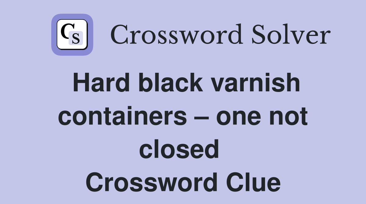 Hard black varnish containers – one not closed  Crossword Clue