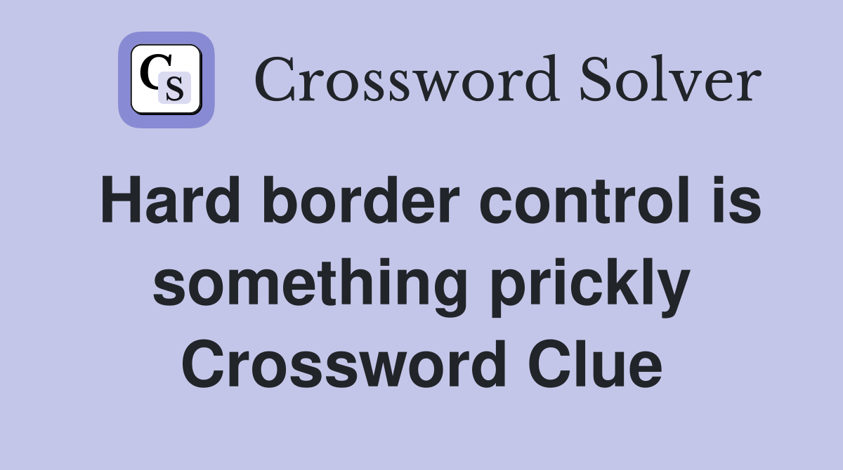 Hard border control is something prickly Crossword Clue