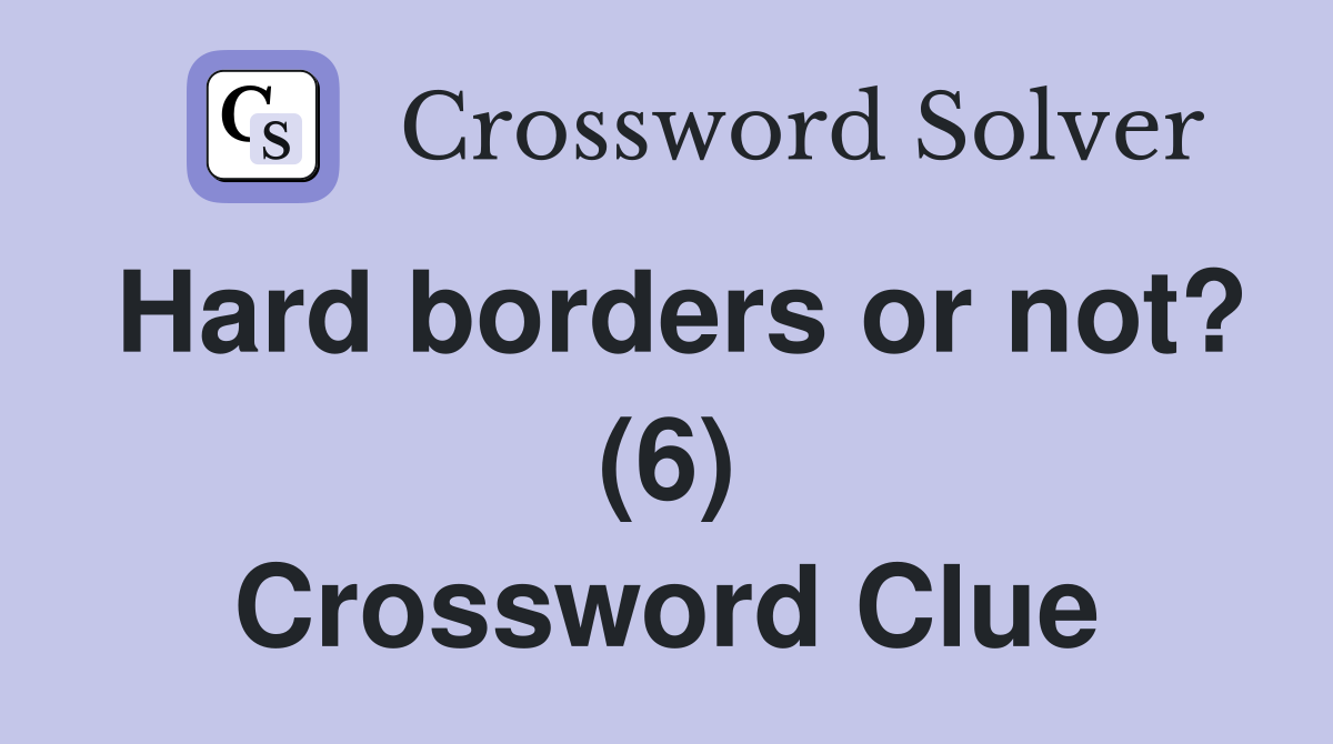 Hard borders or not? (6) Crossword Clue