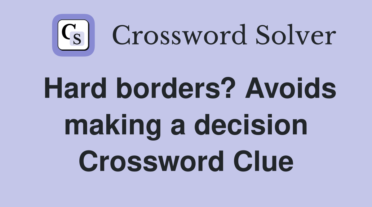Hard borders? Avoids making a decision Crossword Clue