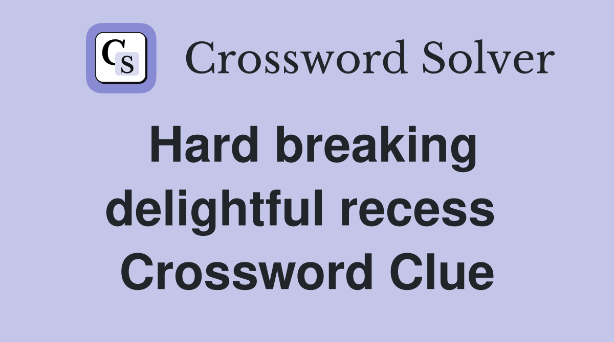 Hard breaking delightful recess  Crossword Clue