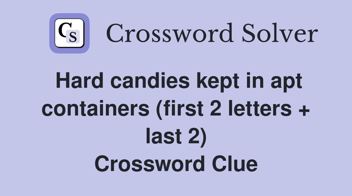 Hard candies kept in apt containers (first 2 letters + last 2) Crossword Clue