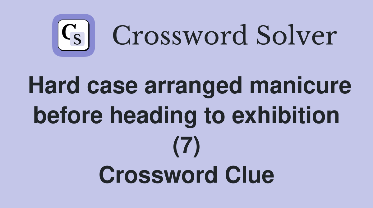 Hard case arranged manicure before heading to exhibition (7) Crossword Clue