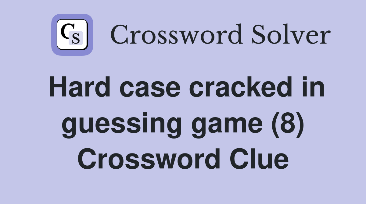 Hard case cracked in guessing game (8) Crossword Clue