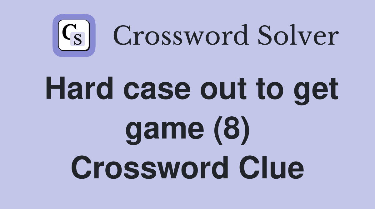 Hard case out to get game (8) Crossword Clue