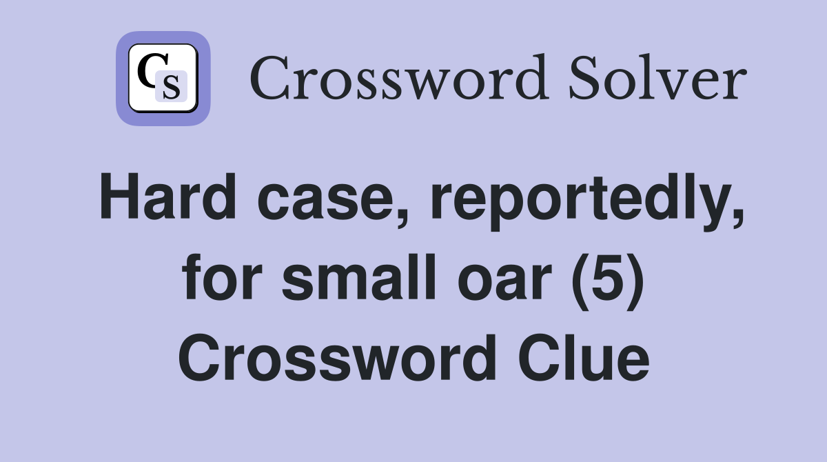 Hard case, reportedly, for small oar (5) Crossword Clue