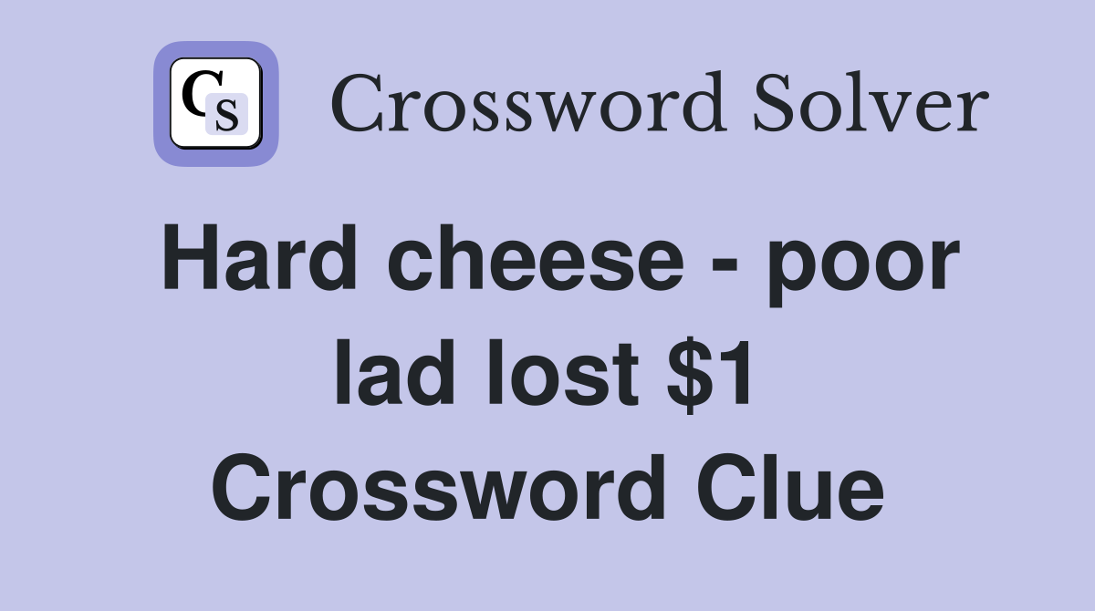 Hard cheese - poor lad lost $1 Crossword Clue