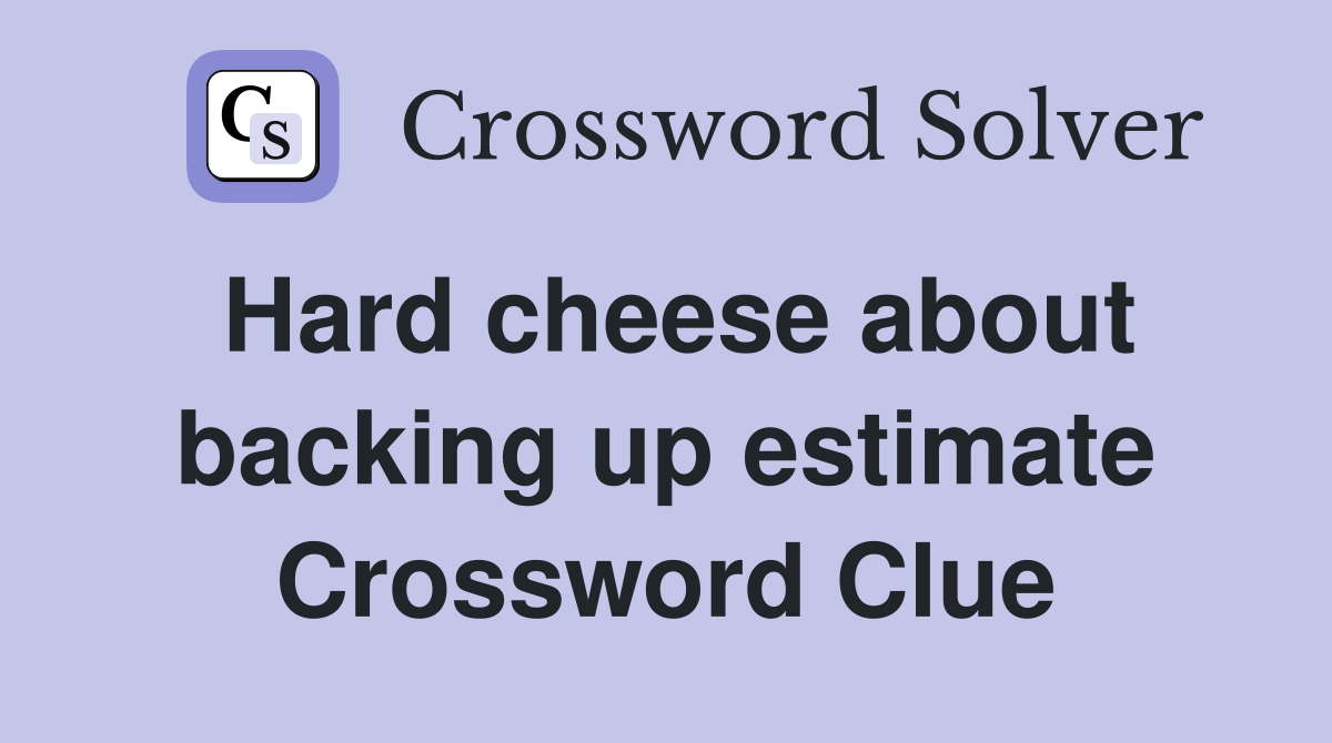 Hard cheese about backing up estimate Crossword Clue