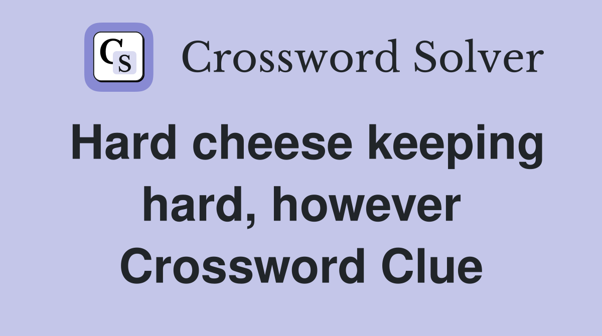 Hard cheese keeping hard, however Crossword Clue