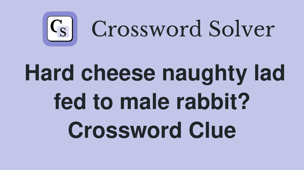 Hard cheese naughty lad fed to male rabbit? Crossword Clue