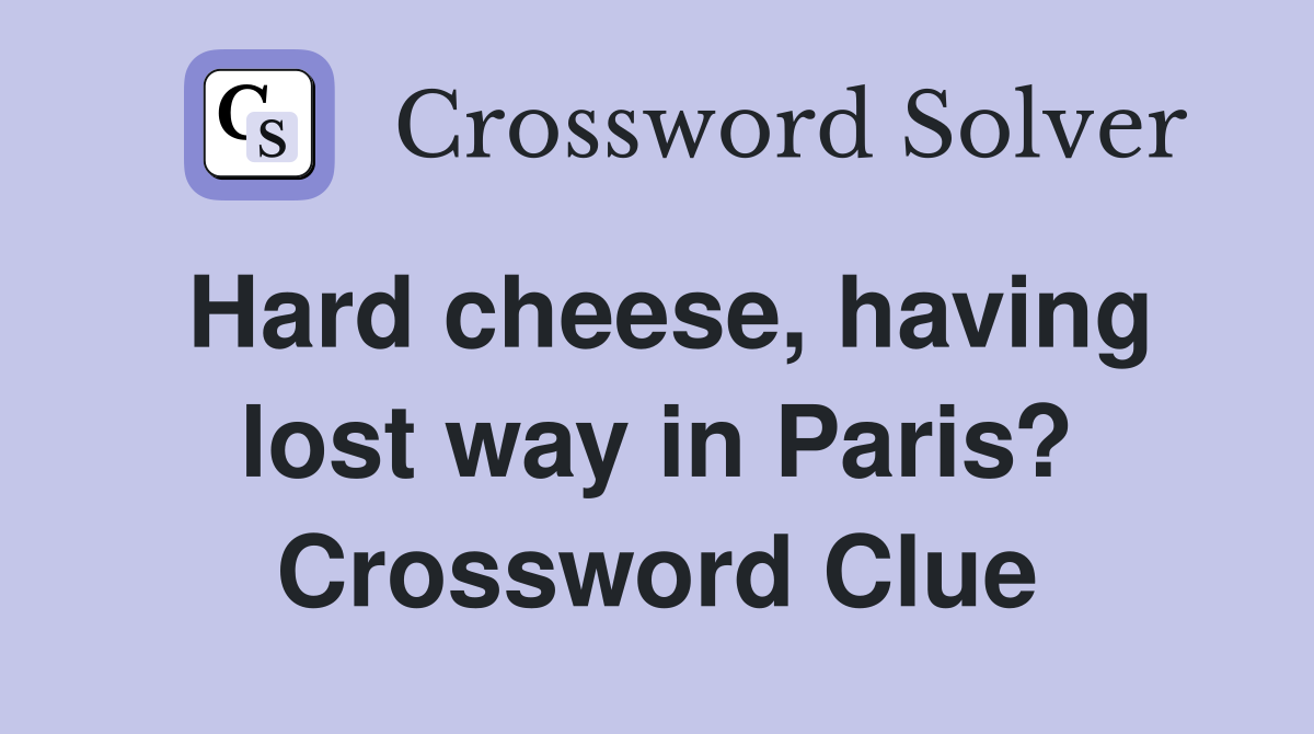 Hard cheese, having lost way in Paris? Crossword Clue