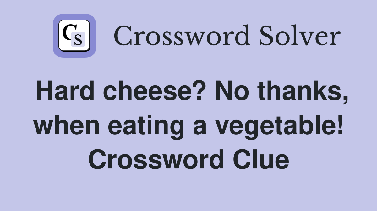 Hard cheese? No thanks, when eating a vegetable! Crossword Clue