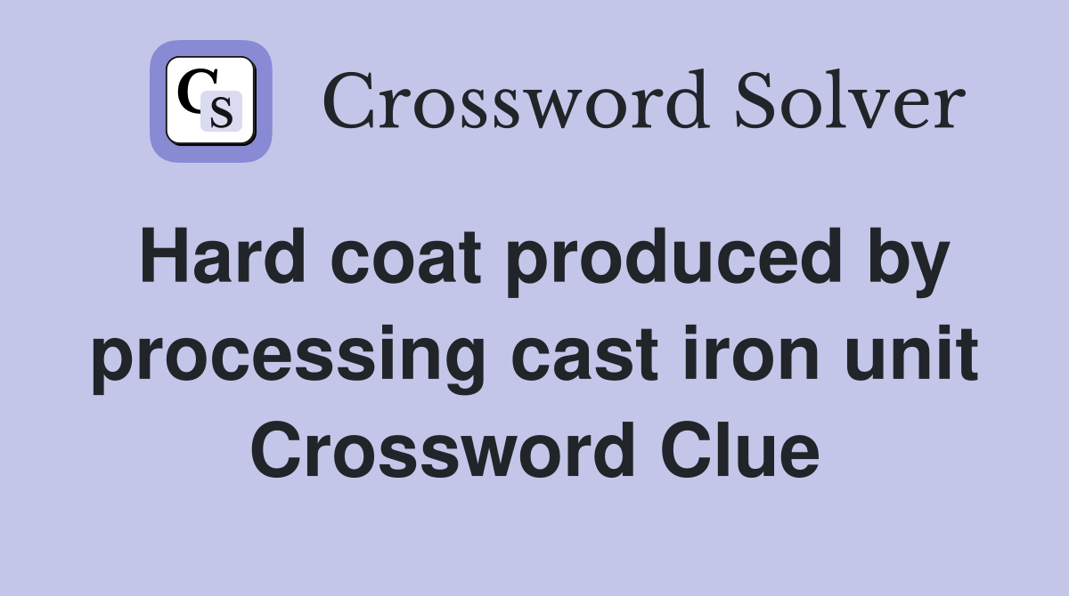 Hard coat produced by processing cast iron unit Crossword Clue