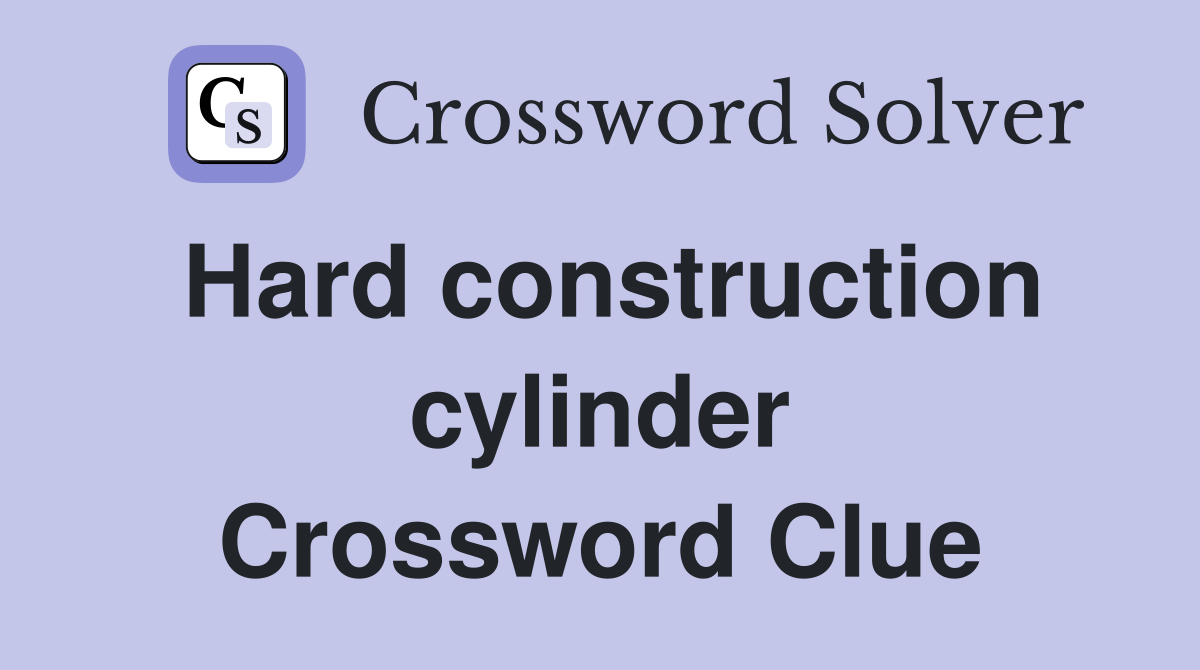 Hard construction cylinder Crossword Clue