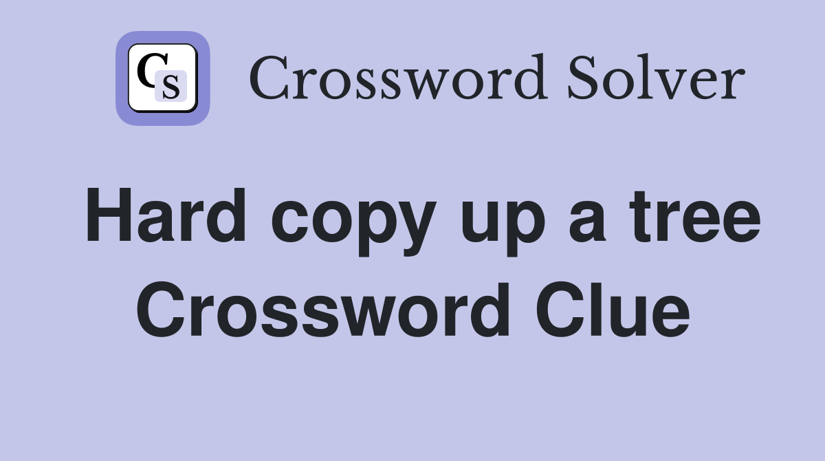 Hard copy up a tree Crossword Clue