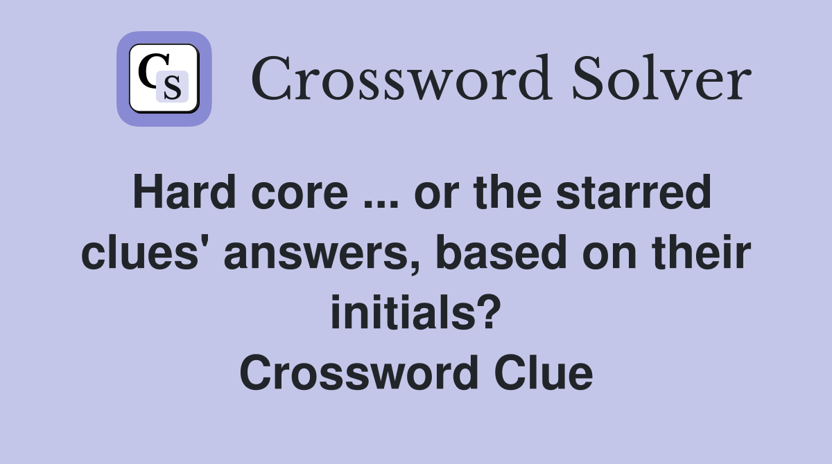 Hard core ... or the starred clues' answers, based on their initials? Crossword Clue