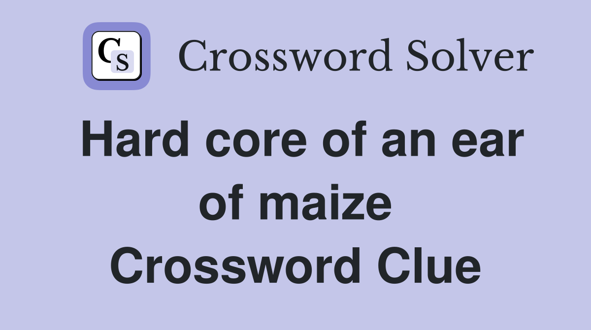 Hard core of an ear of maize Crossword Clue