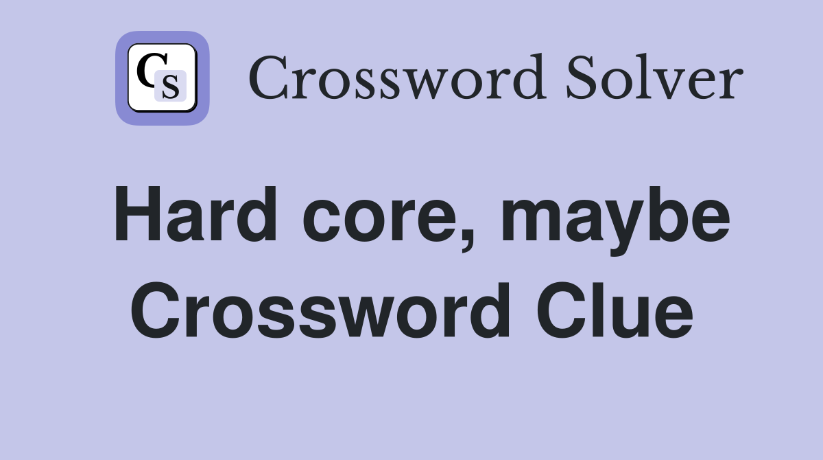 Hard core, maybe Crossword Clue