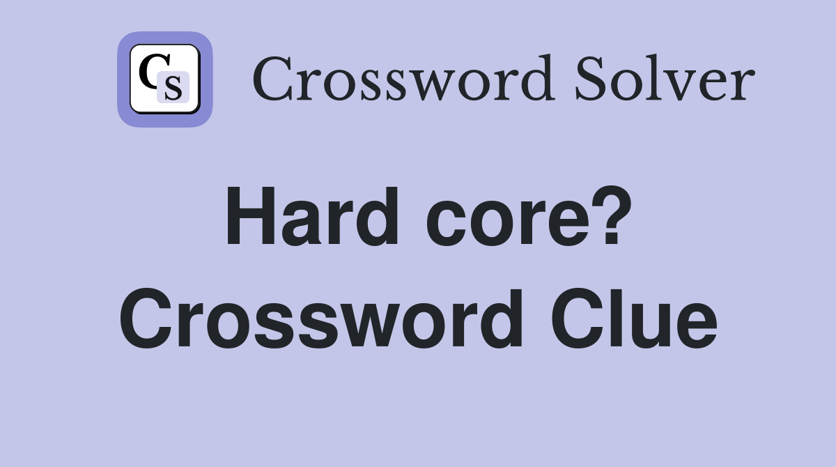 Hard core? Crossword Clue