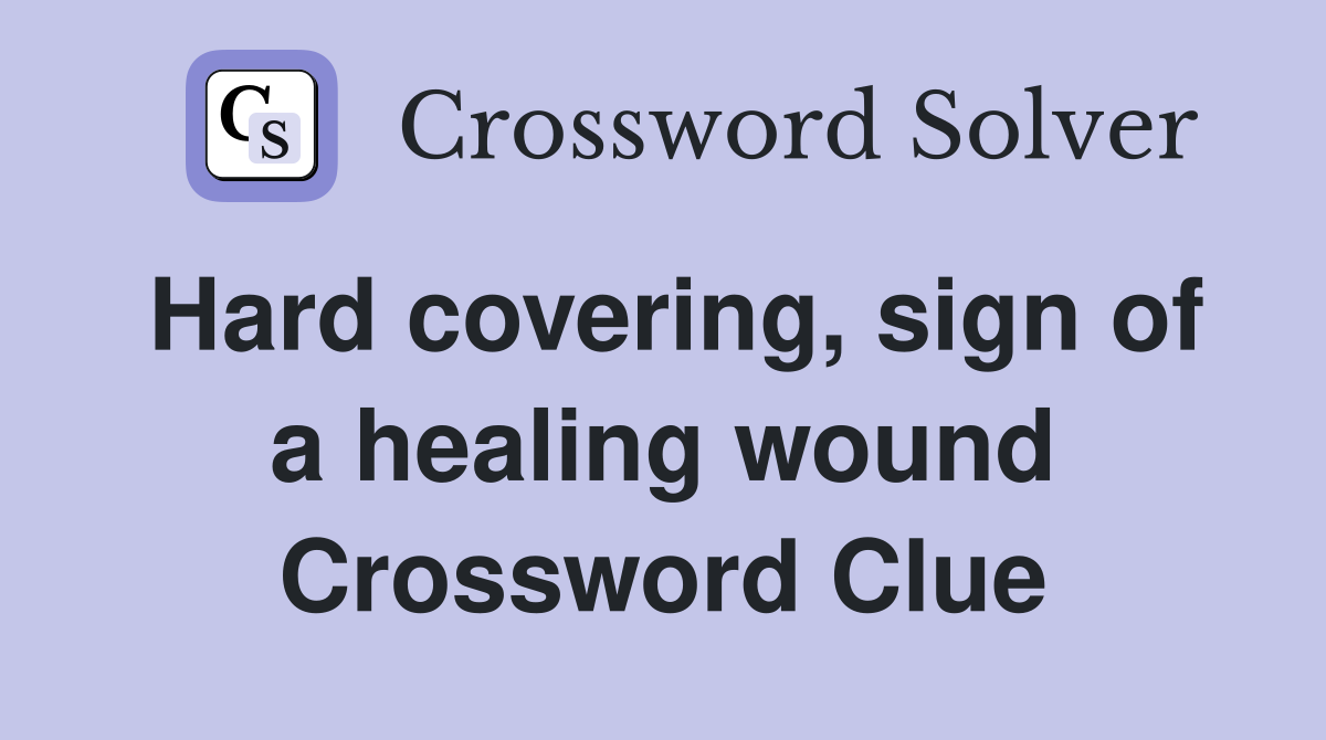 Hard covering, sign of a healing wound Crossword Clue
