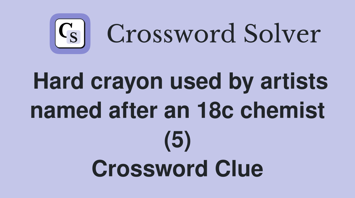Hard crayon used by artists named after an 18c chemist (5) Crossword Clue